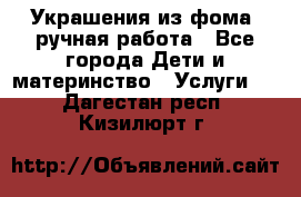 Украшения из фома  ручная работа - Все города Дети и материнство » Услуги   . Дагестан респ.,Кизилюрт г.